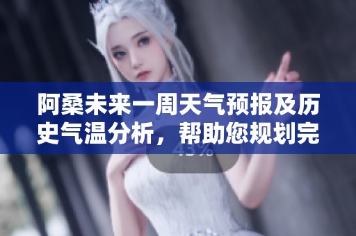 阿桑未来一周天气预报及历史气温分析，帮助您规划完美旅行的气候指数与出行建议