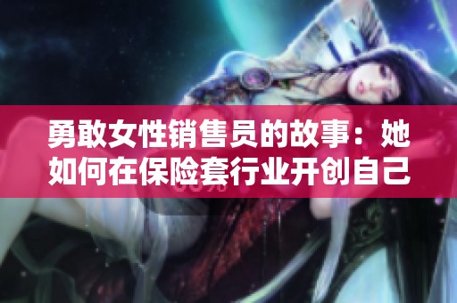勇敢女性销售员的故事：她如何在保险套行业开创自己的事业