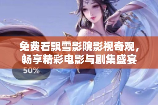 免费看飘雪影院影视奇观，畅享精彩电影与剧集盛宴