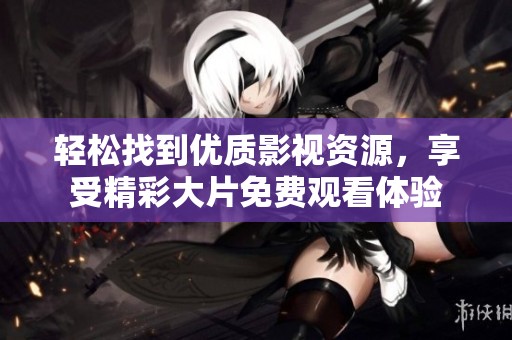 轻松找到优质影视资源，享受精彩大片免费观看体验