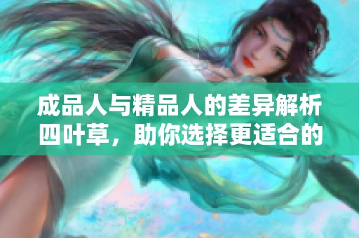 成品人与精品人的差异解析四叶草，助你选择更适合的优质产品