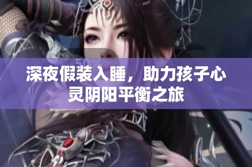 深夜假装入睡，助力孩子心灵阴阳平衡之旅