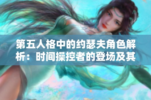 第五人格中的约瑟夫角色解析：时间操控者的登场及其对游戏经济的影响
