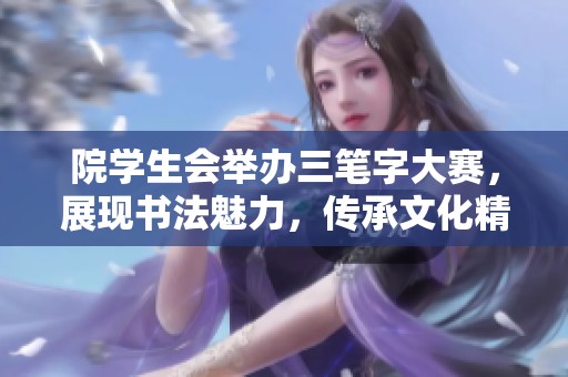 院学生会举办三笔字大赛，展现书法魅力，传承文化精髓，书写精彩人生