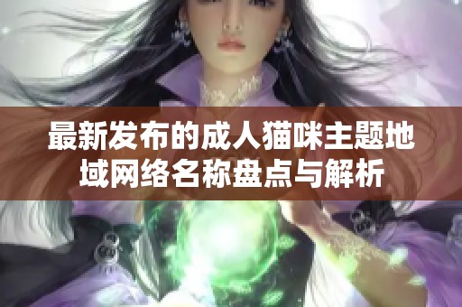 最新发布的成人猫咪主题地域网络名称盘点与解析
