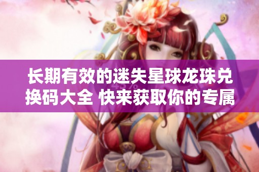 长期有效的迷失星球龙珠兑换码大全 快来获取你的专属福利吧