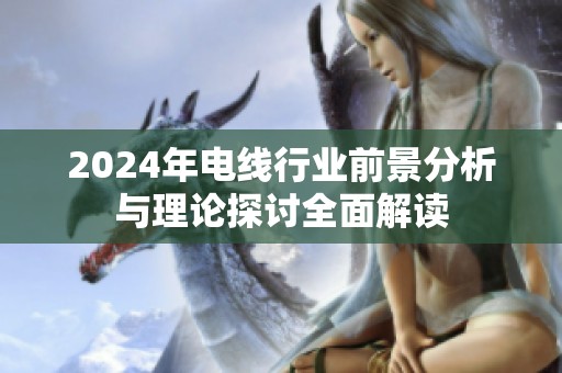 2024年电线行业前景分析与理论探讨全面解读