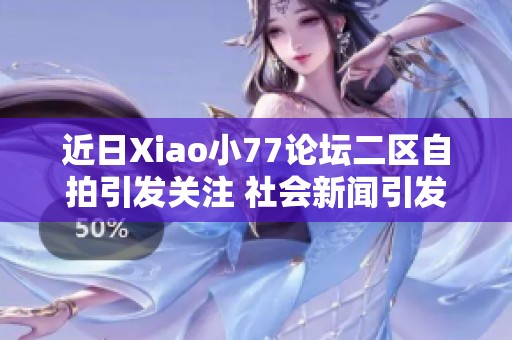 近日Xiao小77论坛二区自拍引发关注 社会新闻引发热议与讨论