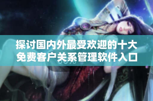 探讨国内外最受欢迎的十大免费客户关系管理软件入口指南