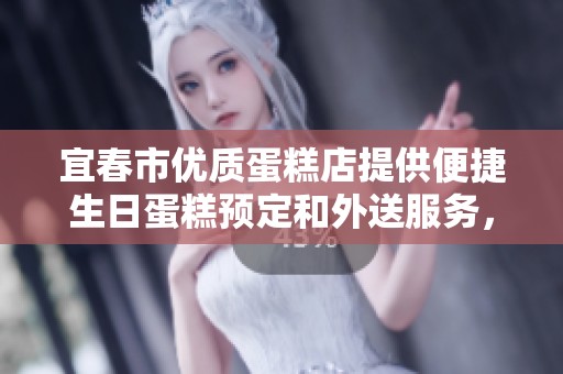 宜春市优质蛋糕店提供便捷生日蛋糕预定和外送服务，让您的庆祝更添甜蜜惊喜
