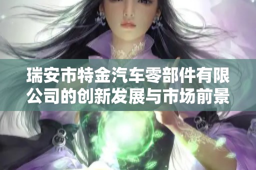 瑞安市特金汽车零部件有限公司的创新发展与市场前景分析报告