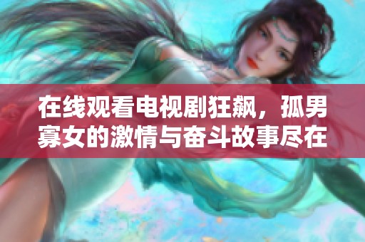 在线观看电视剧狂飙，孤男寡女的激情与奋斗故事尽在其中