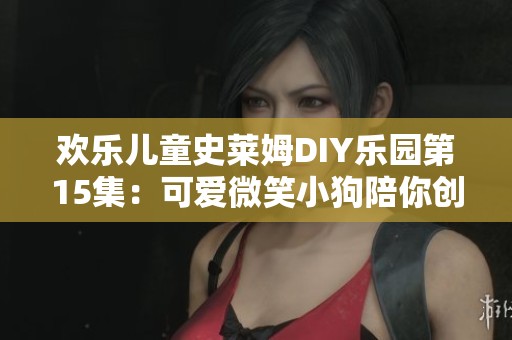 欢乐儿童史莱姆DIY乐园第15集：可爱微笑小狗陪你创造史莱姆家园的奇妙之旅