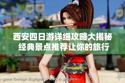 西安四日游详细攻略大揭秘 经典景点推荐让你的旅行体验更加精彩丰富