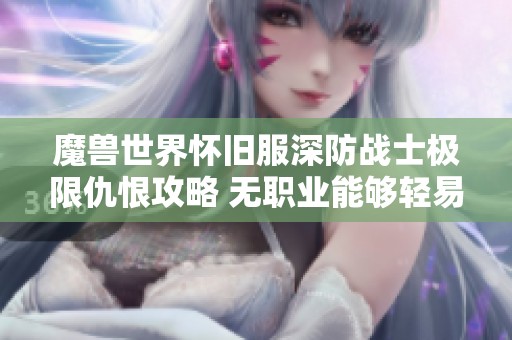 魔兽世界怀旧服深防战士极限仇恨攻略 无职业能够轻易超越的技巧分享