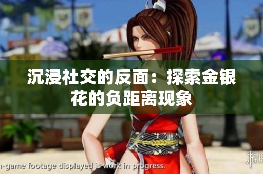 沉浸社交的反面：探索金银花的负距离现象