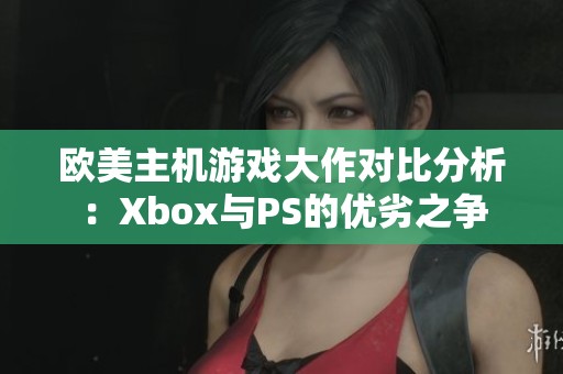 欧美主机游戏大作对比分析：Xbox与PS的优劣之争