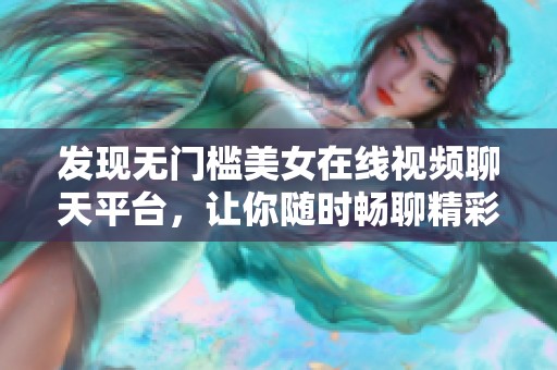 发现无门槛美女在线视频聊天平台，让你随时畅聊精彩！