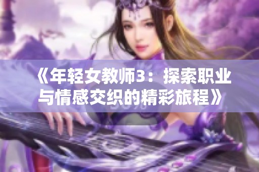 《年轻女教师3：探索职业与情感交织的精彩旅程》