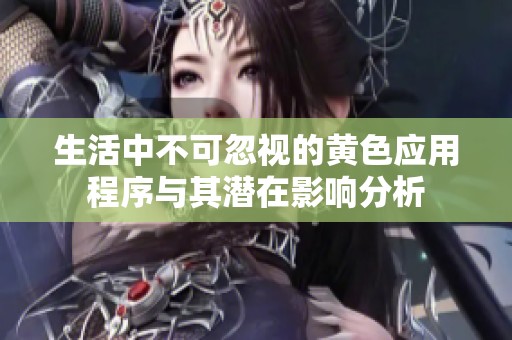 生活中不可忽视的黄色应用程序与其潜在影响分析