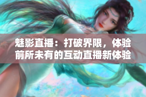 魅影直播：打破界限，体验前所未有的互动直播新体验