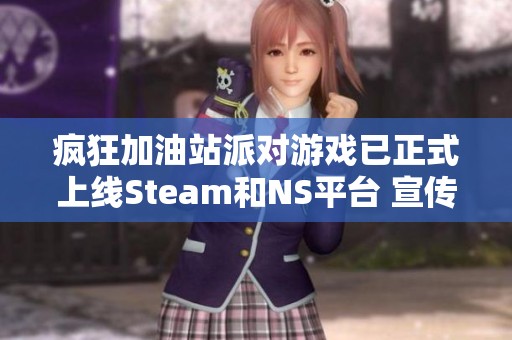 疯狂加油站派对游戏已正式上线Steam和NS平台 宣传片一同曝光引人期待
