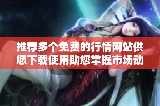 推荐多个免费的行情网站供您下载使用助您掌握市场动态