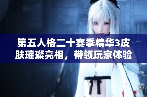 第五人格二十赛季精华3皮肤璀璨亮相，带领玩家体验全新游戏风尚与魅力