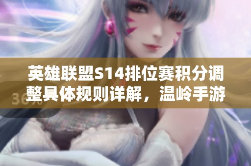 英雄联盟S14排位赛积分调整具体规则详解，温岭手游网带你了解最新动态