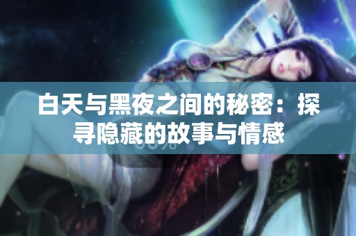 白天与黑夜之间的秘密：探寻隐藏的故事与情感