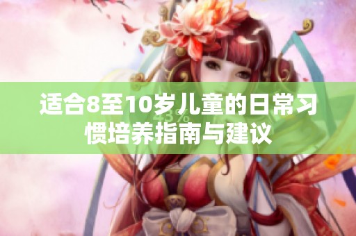 适合8至10岁儿童的日常习惯培养指南与建议
