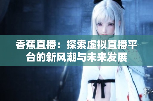 香蕉直播：探索虚拟直播平台的新风潮与未来发展