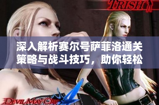 深入解析赛尔号萨菲洛通关策略与战斗技巧，助你轻松制胜之路