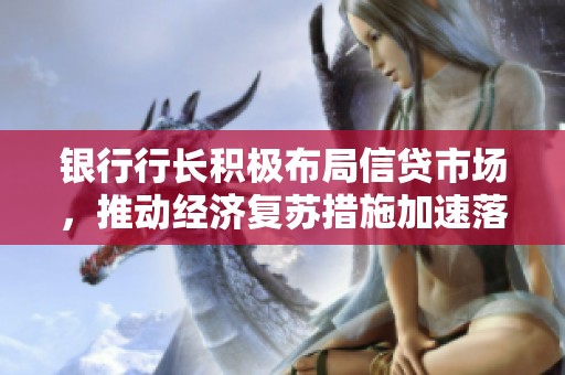银行行长积极布局信贷市场，推动经济复苏措施加速落实