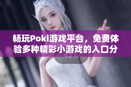 畅玩Poki游戏平台，免费体验多种精彩小游戏的入口分享