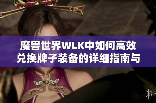 魔兽世界WLK中如何高效兑换牌子装备的详细指南与实用技巧解析