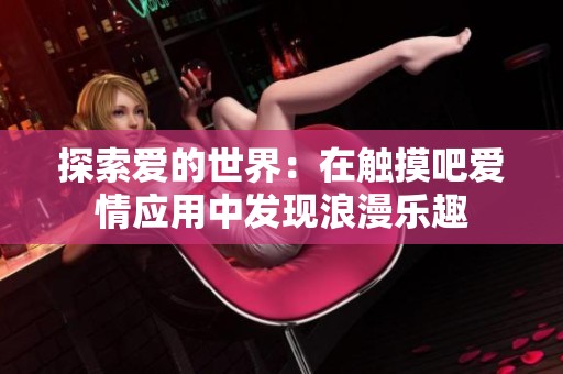 探索爱的世界：在触摸吧爱情应用中发现浪漫乐趣
