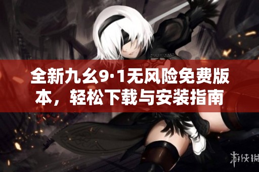 全新九幺9·1无风险免费版本，轻松下载与安装指南