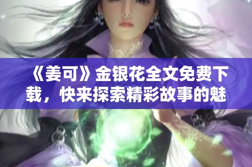 《姜可》金银花全文免费下载，快来探索精彩故事的魅力吧