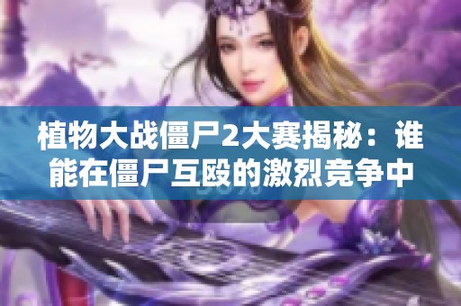 植物大战僵尸2大赛揭秘：谁能在僵尸互殴的激烈竞争中脱颖而出赢得胜利