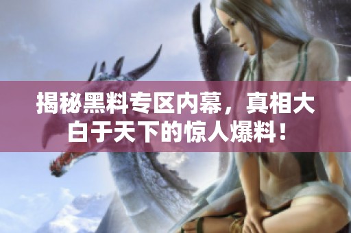 揭秘黑料专区内幕，真相大白于天下的惊人爆料！
