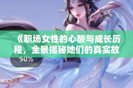 《职场女性的心酸与成长历程，全景揭秘她们的真实故事》