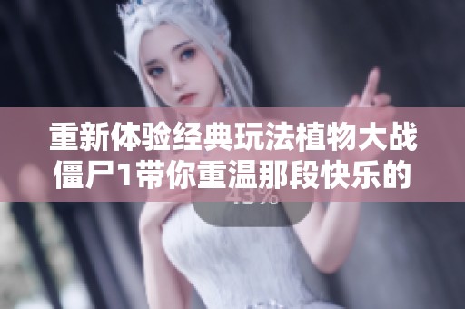 重新体验经典玩法植物大战僵尸1带你重温那段快乐的童年时光