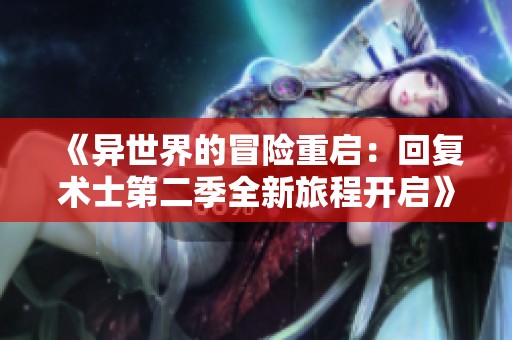 《异世界的冒险重启：回复术士第二季全新旅程开启》