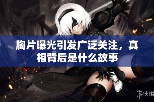 胸片曝光引发广泛关注，真相背后是什么故事