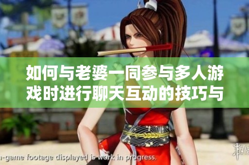 如何与老婆一同参与多人游戏时进行聊天互动的技巧与建议