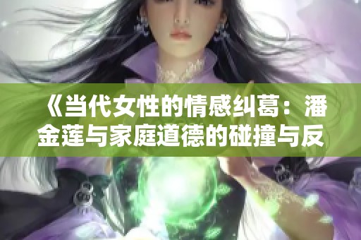 《当代女性的情感纠葛：潘金莲与家庭道德的碰撞与反思》