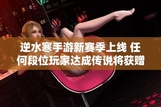 逆水寒手游新赛季上线 任何段位玩家达成传说将获赠珍稀坐骑凛将