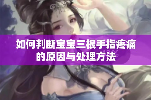 如何判断宝宝三根手指疼痛的原因与处理方法