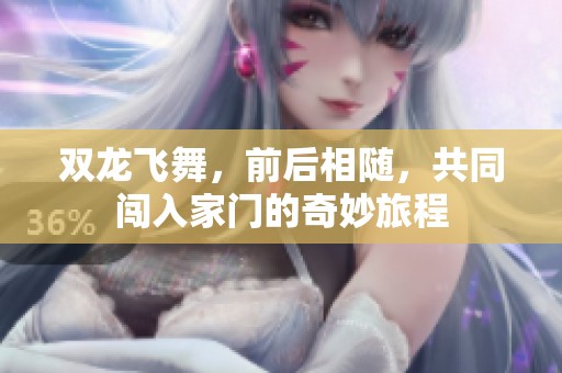 双龙飞舞，前后相随，共同闯入家门的奇妙旅程